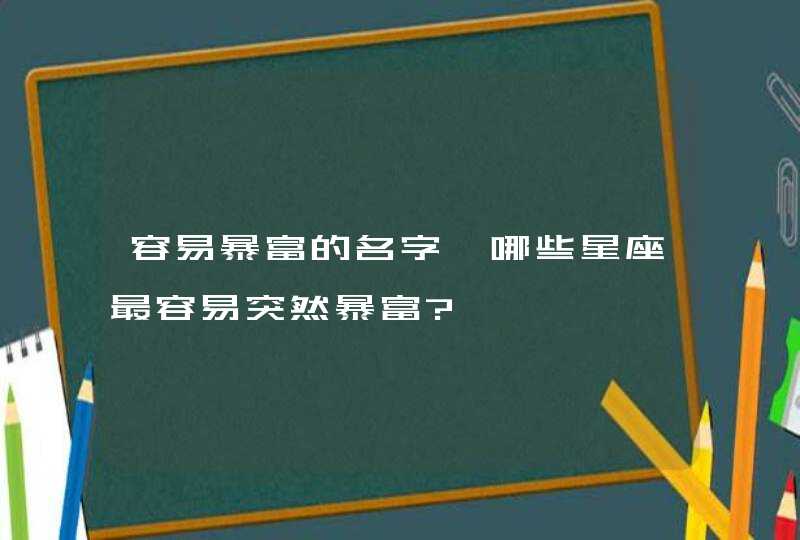 容易暴富的名字,哪些星座最容易突然暴富?,第1张