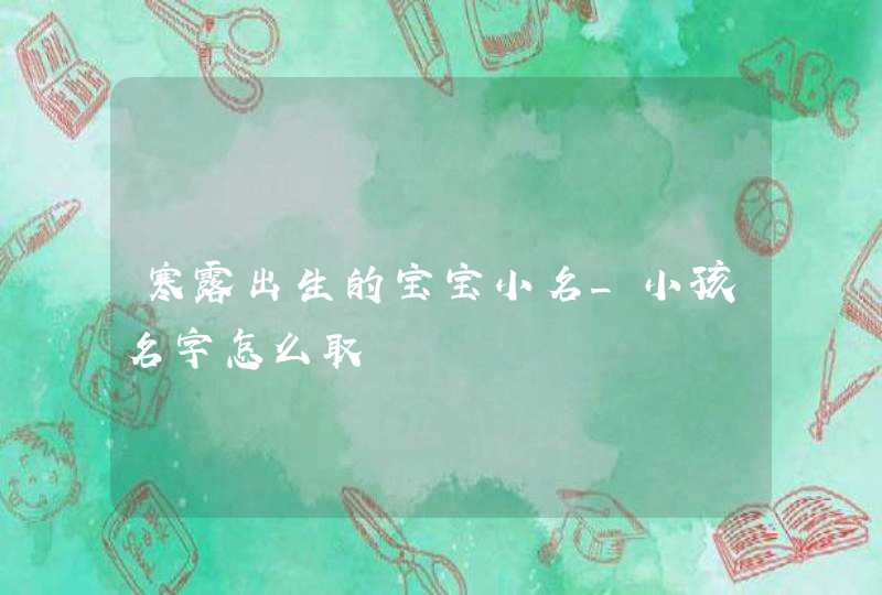 寒露出生的宝宝小名_小孩名字怎么取,第1张