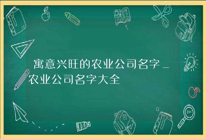 寓意兴旺的农业公司名字_农业公司名字大全,第1张