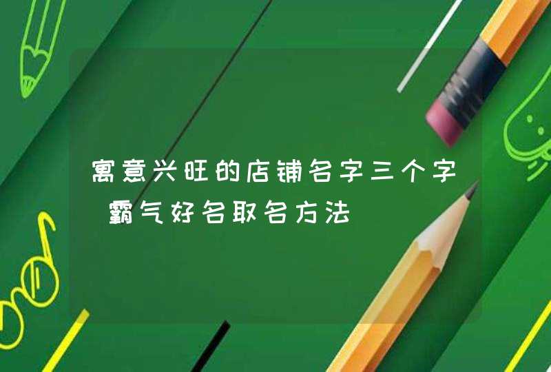 寓意兴旺的店铺名字三个字_霸气好名取名方法,第1张