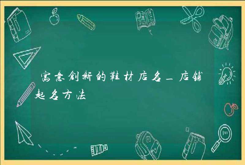 寓意创新的鞋材店名_店铺起名方法,第1张