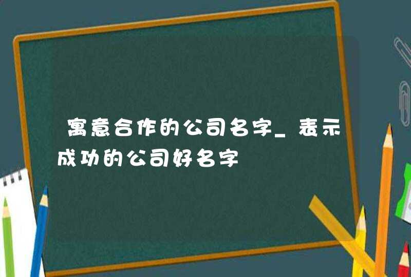 寓意合作的公司名字_表示成功的公司好名字,第1张