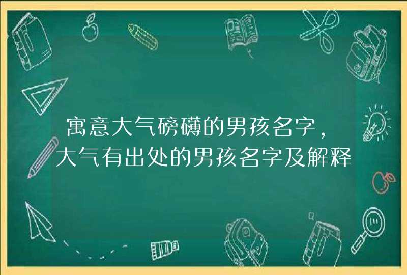 寓意大气磅礴的男孩名字，大气有出处的男孩名字及解释,第1张