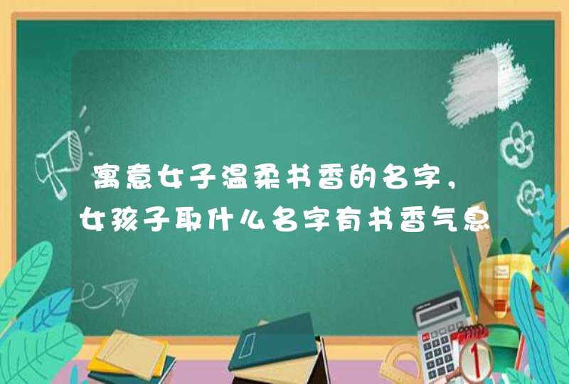 寓意女子温柔书香的名字，女孩子取什么名字有书香气息,第1张