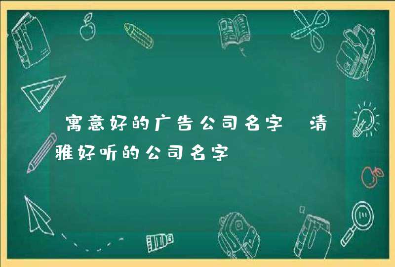 寓意好的广告公司名字_清雅好听的公司名字,第1张