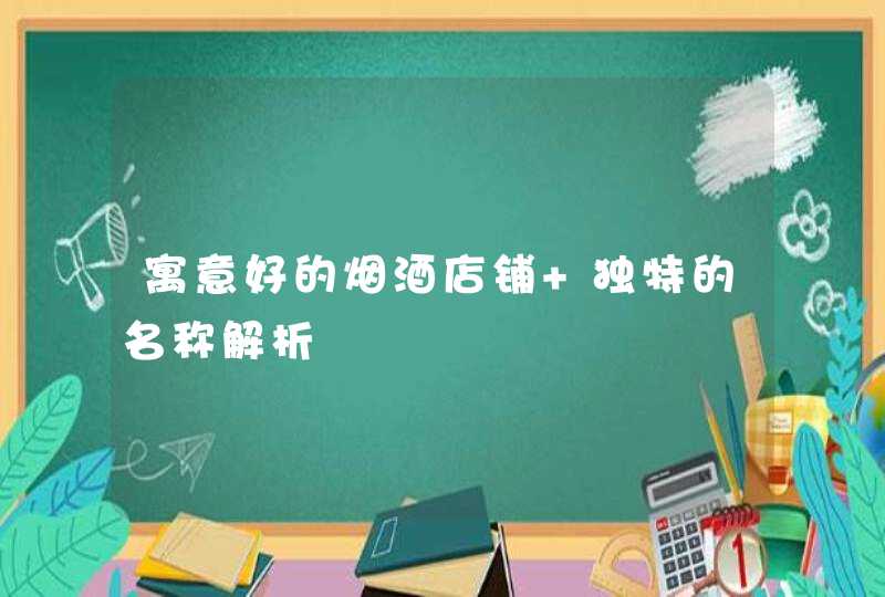 寓意好的烟酒店铺 独特的名称解析,第1张