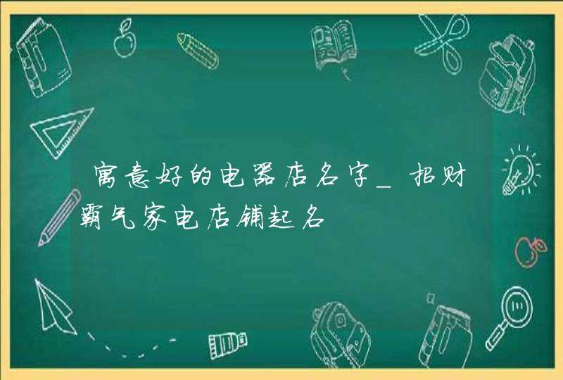 寓意好的电器店名字_招财霸气家电店铺起名,第1张