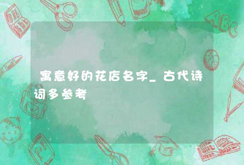 寓意好的花店名字_古代诗词多参考,第1张