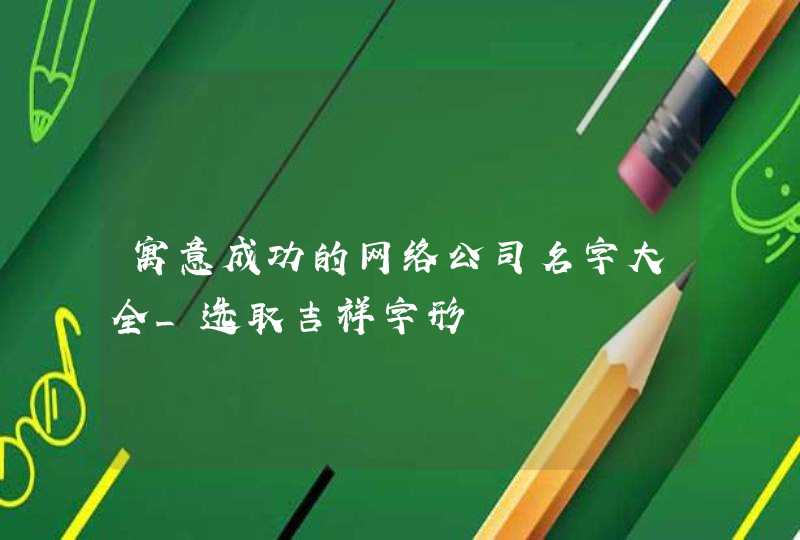 寓意成功的网络公司名字大全_选取吉祥字形,第1张