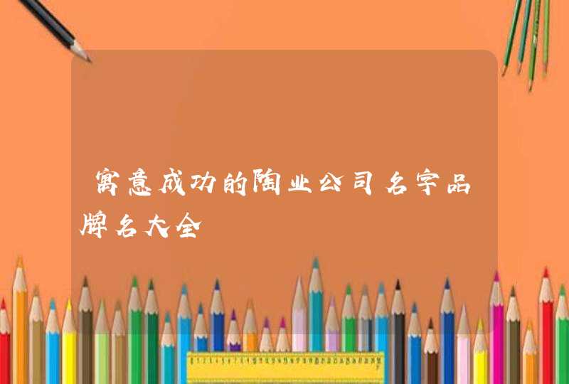 寓意成功的陶业公司名字品牌名大全,第1张