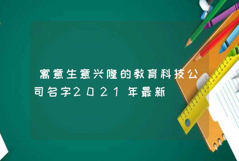 寓意生意兴隆的教育科技公司名字2021年最新,第1张