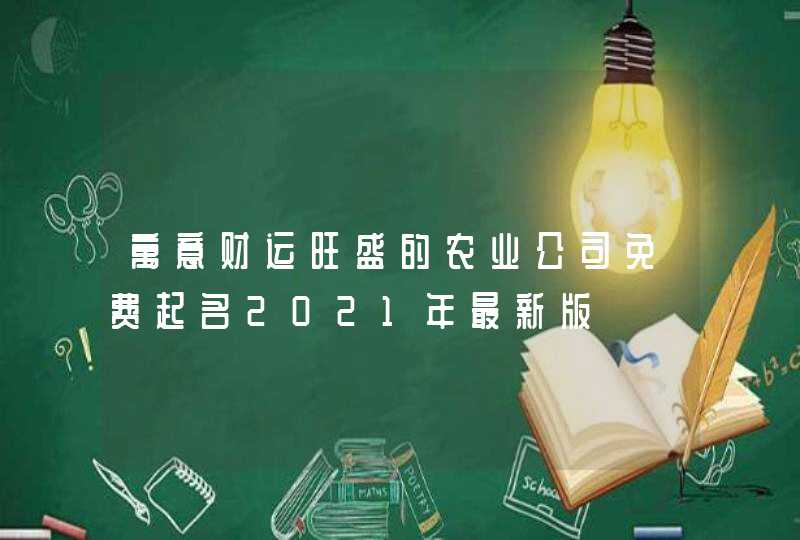 寓意财运旺盛的农业公司免费起名2021年最新版,第1张