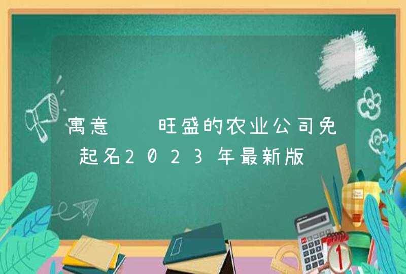 寓意财运旺盛的农业公司免费起名2023年最新版,第1张