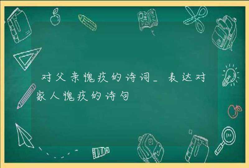 对父亲愧疚的诗词_表达对家人愧疚的诗句,第1张