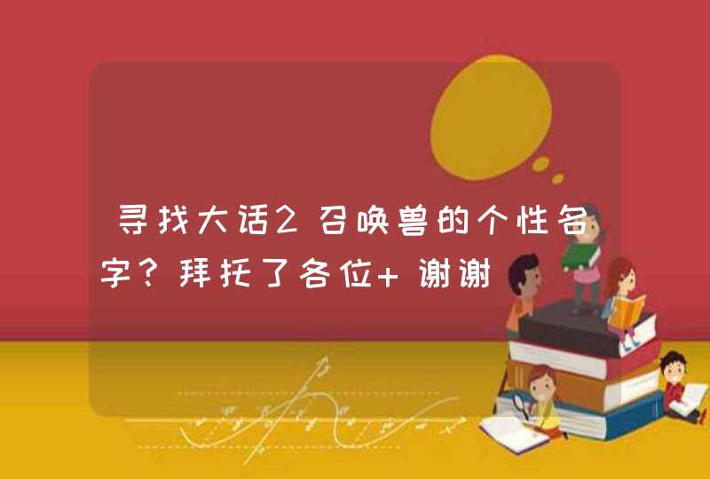 寻找大话2召唤兽的个性名字?拜托了各位 谢谢,第1张