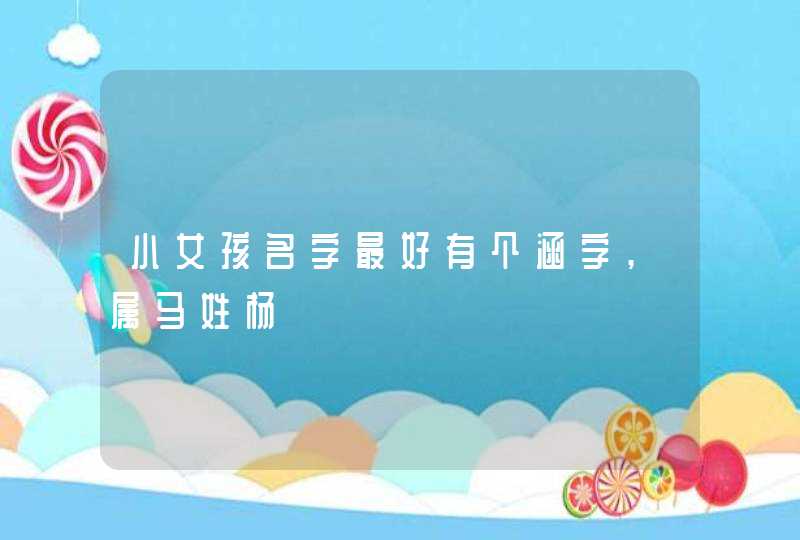 小女孩名字最好有个涵字,属马姓杨,第1张