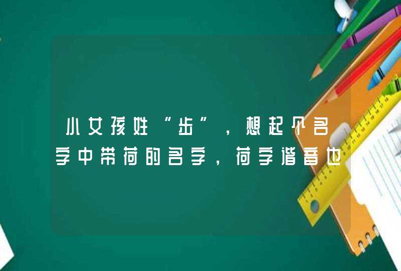 小女孩姓“步”，想起个名字中带荷的名字，荷字谐音也可以！大家帮忙想想,第1张