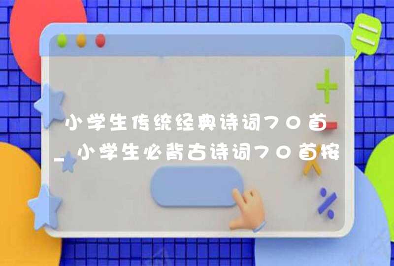 小学生传统经典诗词70首_小学生必背古诗词70首按——分类,第1张