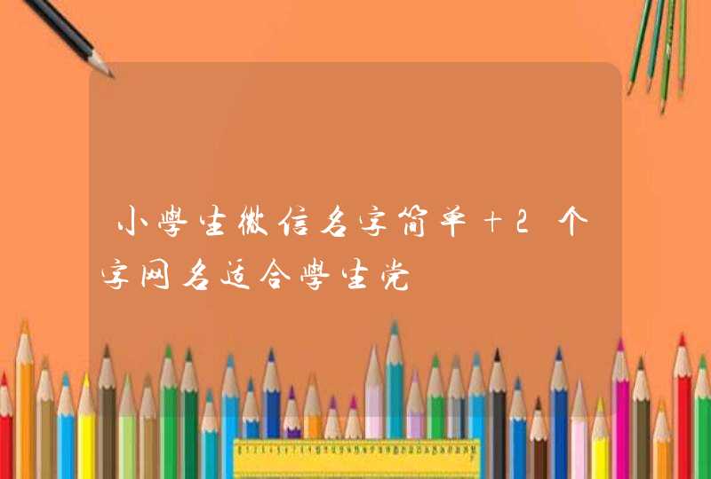 小学生微信名字简单 2个字网名适合学生党,第1张