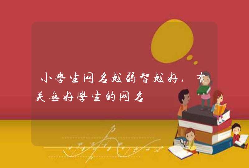 小学生网名越弱智越好,有关无好学生的网名,第1张