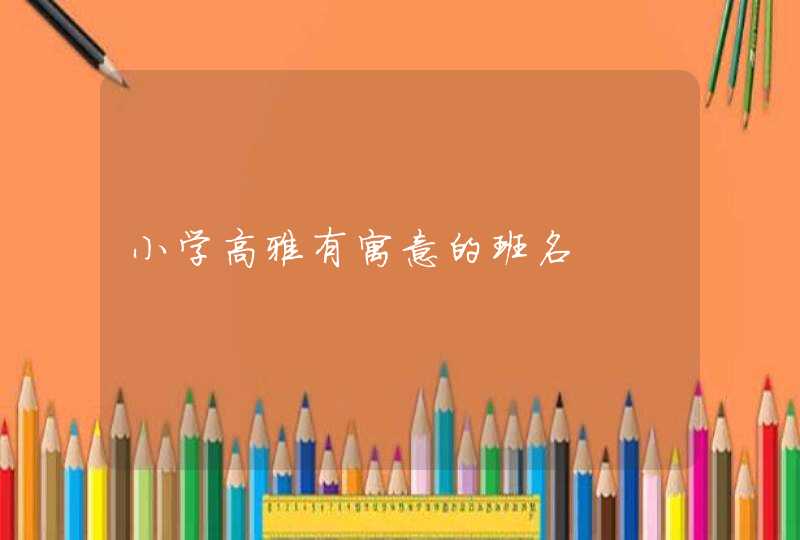 小学高雅有寓意的班名,第1张