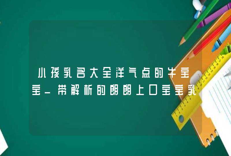 小孩乳名大全洋气点的牛宝宝_带解析的朗朗上口宝宝乳名,第1张