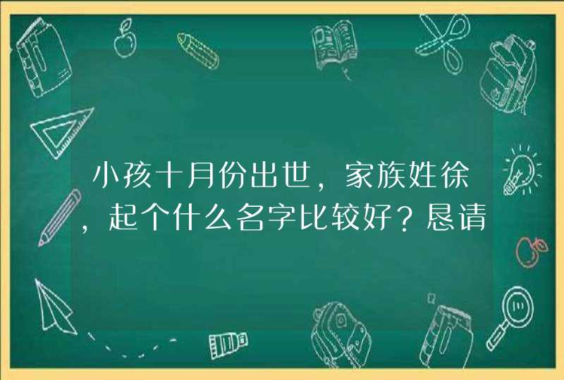 小孩十月份出世，家族姓徐，起个什么名字比较好？恳请各位分别起男孩、女孩名，希望有点深意。,第1张