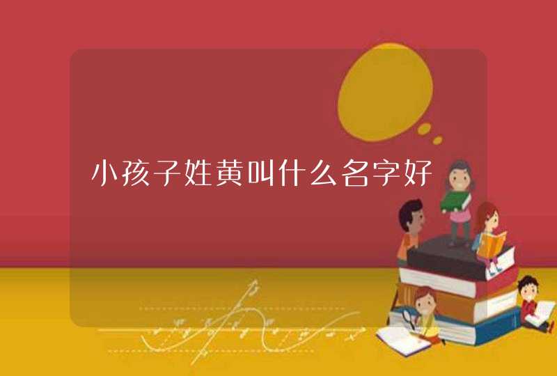 小孩子姓黄叫什么名字好,第1张