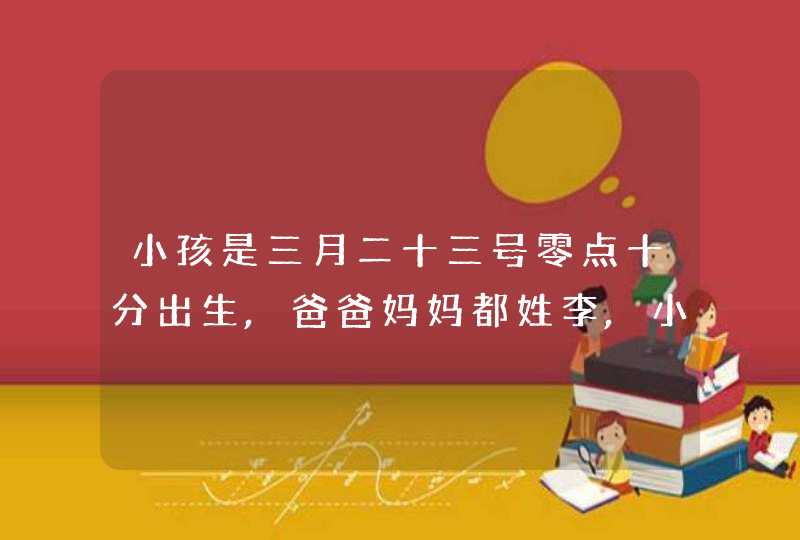 小孩是三月二十三号零点十分出生,爸爸妈妈都姓李,小孩属羊,是男孩,起个啥名字,第1张