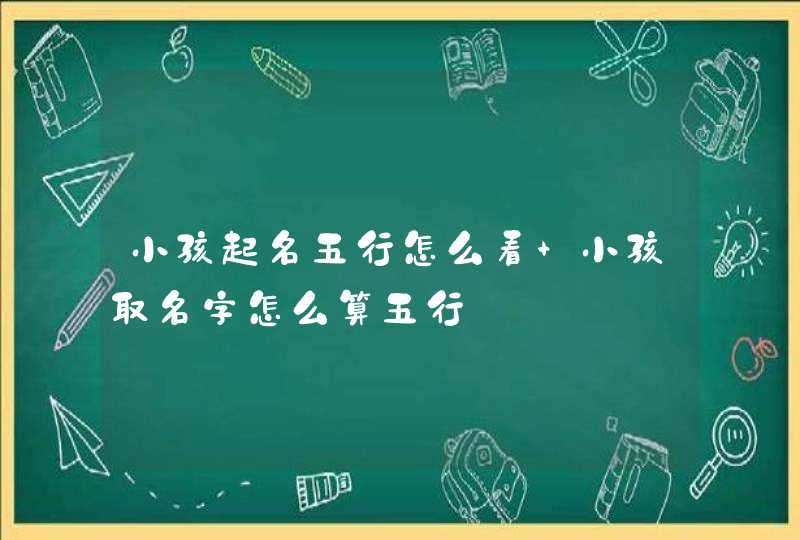 小孩起名五行怎么看 小孩取名字怎么算五行,第1张