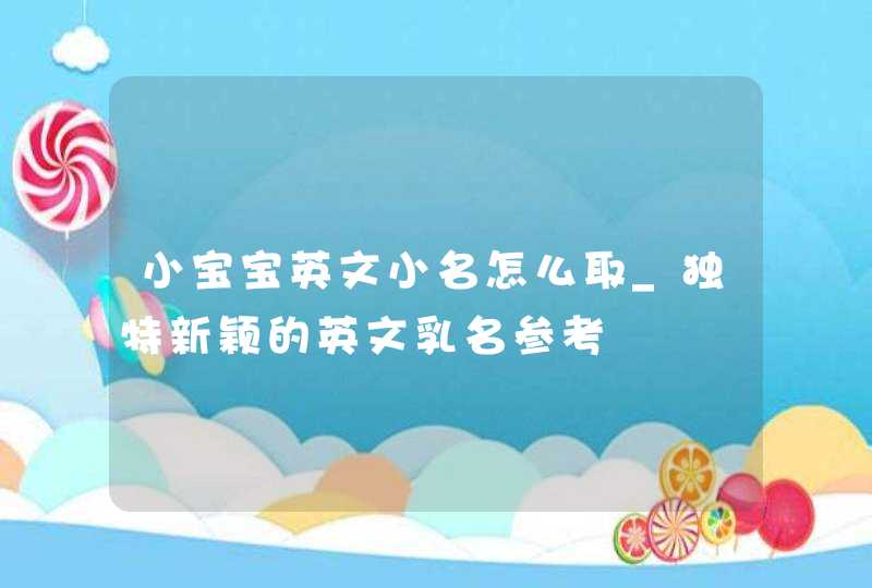 小宝宝英文小名怎么取_独特新颖的英文乳名参考,第1张