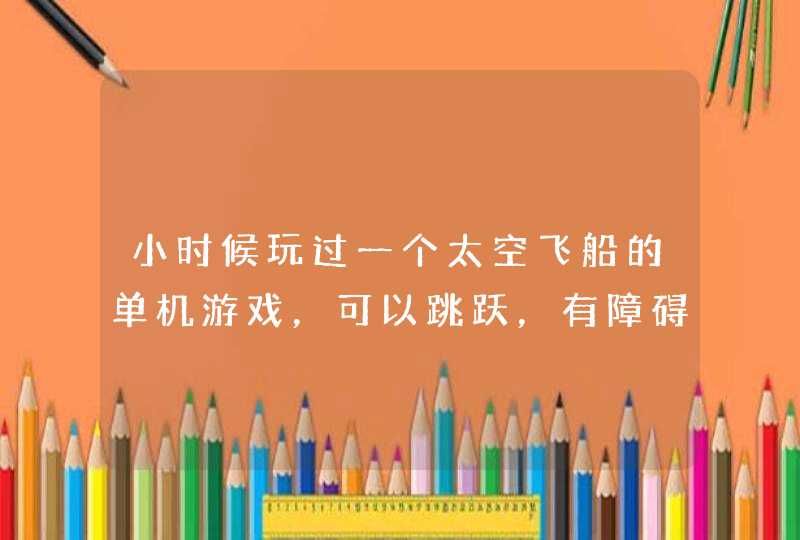 小时候玩过一个太空飞船的单机游戏，可以跳跃，有障碍物还有隧道，一关关的是英文的,第1张