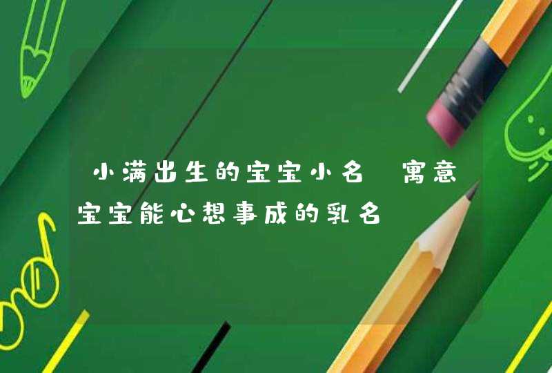小满出生的宝宝小名_寓意宝宝能心想事成的乳名,第1张