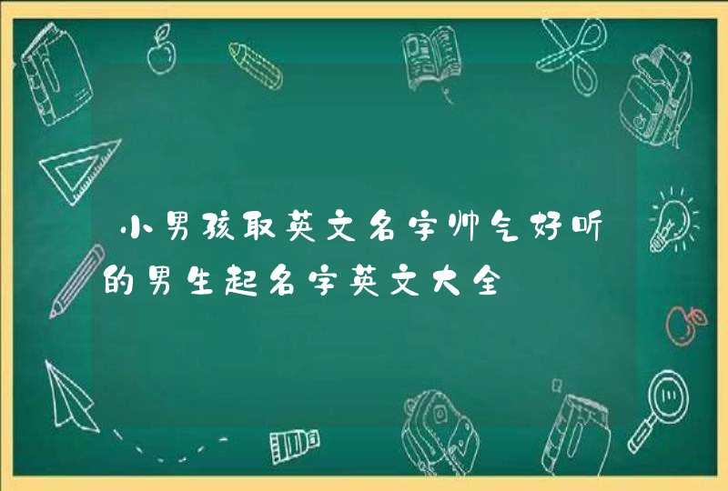 小男孩取英文名字帅气好听的男生起名字英文大全,第1张