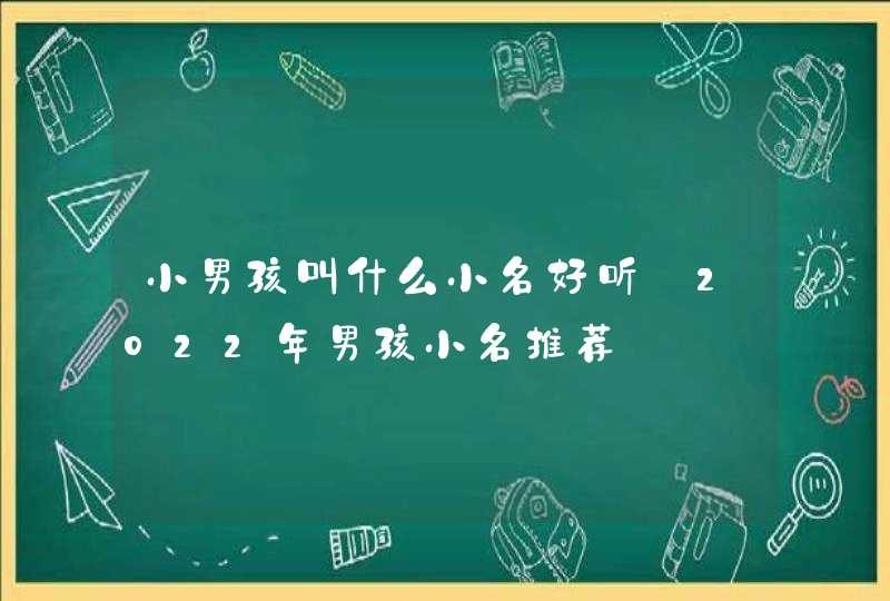 小男孩叫什么小名好听_2022年男孩小名推荐,第1张