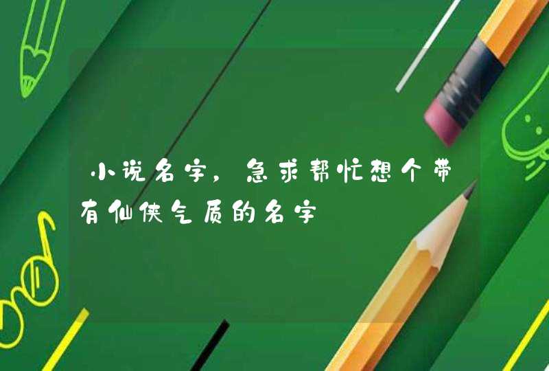 小说名字，急求帮忙想个带有仙侠气质的名字,第1张