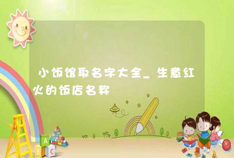 小饭馆取名字大全_生意红火的饭店名称,第1张