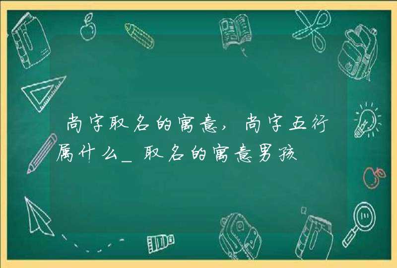 尚字取名的寓意,尚字五行属什么_取名的寓意男孩,第1张