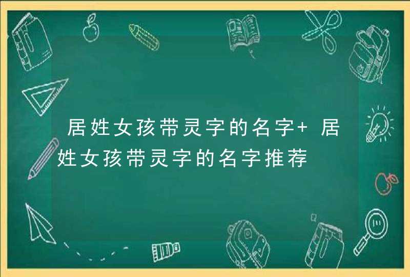 居姓女孩带灵字的名字 居姓女孩带灵字的名字推荐,第1张