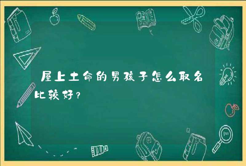 屋上土命的男孩子怎么取名比较好？,第1张