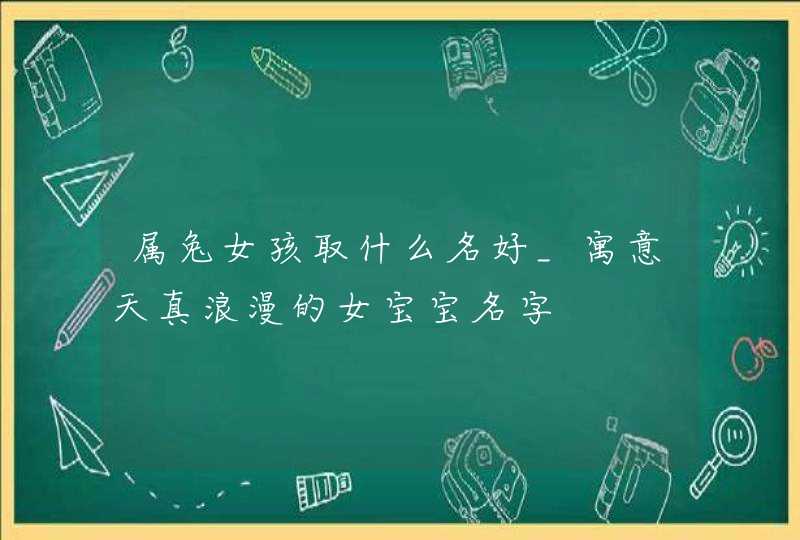 属兔女孩取什么名好_寓意天真浪漫的女宝宝名字,第1张