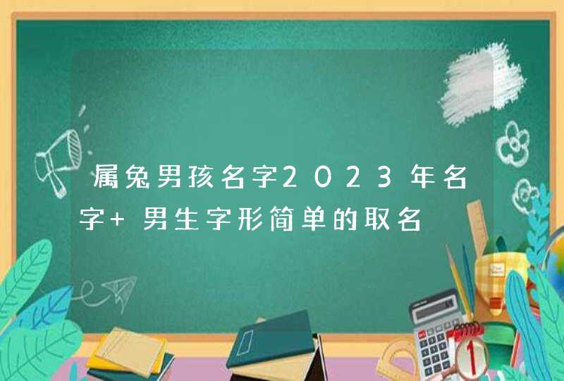 属兔男孩名字2023年名字 男生字形简单的取名,第1张