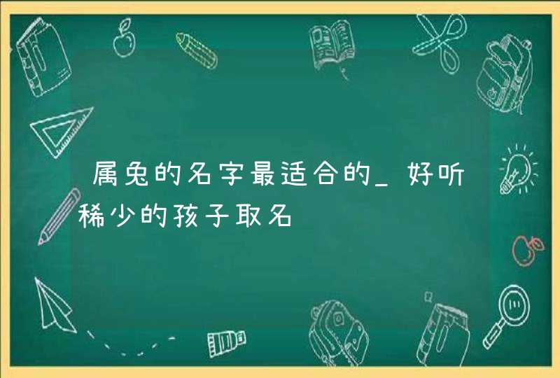 属兔的名字最适合的_好听稀少的孩子取名,第1张