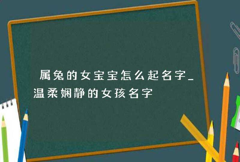 属兔的女宝宝怎么起名字_温柔娴静的女孩名字,第1张