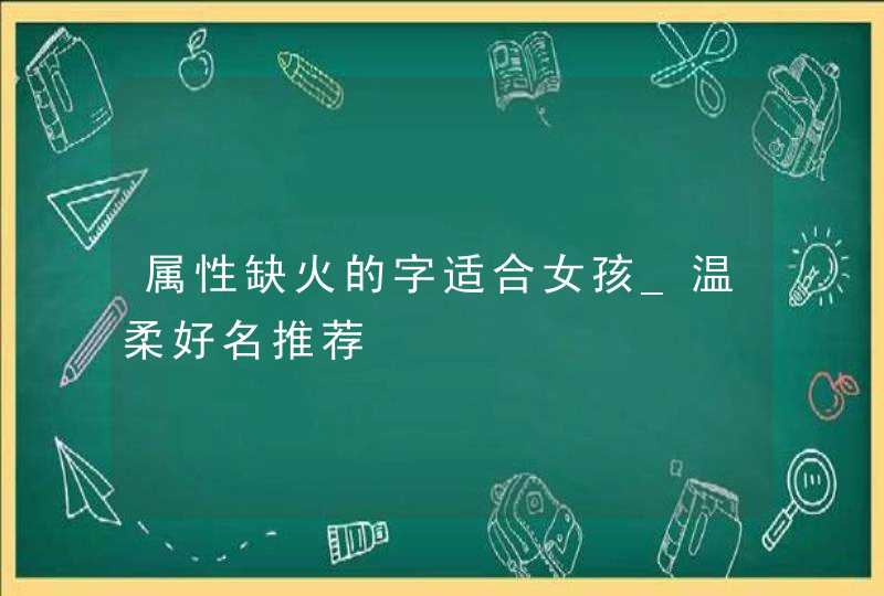 属性缺火的字适合女孩_温柔好名推荐,第1张
