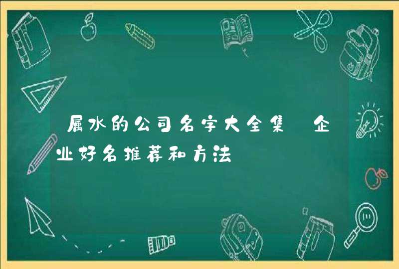 属水的公司名字大全集_企业好名推荐和方法,第1张