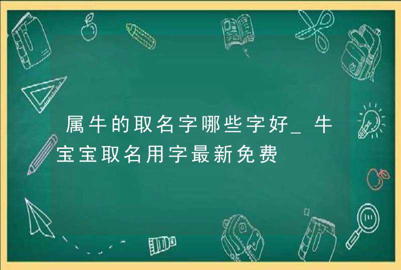 属牛的取名字哪些字好_牛宝宝取名用字最新免费,第1张