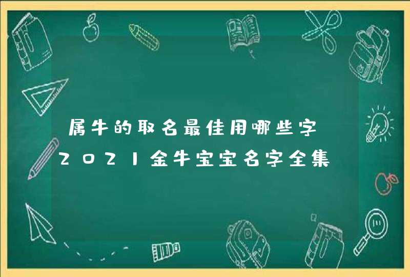 属牛的取名最佳用哪些字_2021金牛宝宝名字全集,第1张