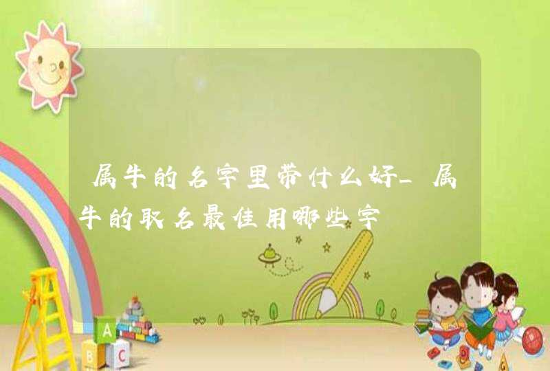 属牛的名字里带什么好_属牛的取名最佳用哪些字,第1张
