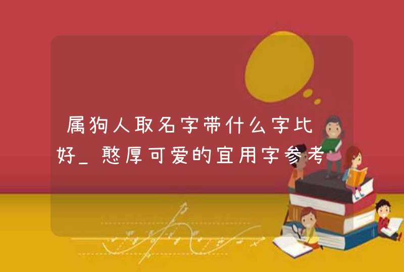 属狗人取名字带什么字比较好_憨厚可爱的宜用字参考,第1张